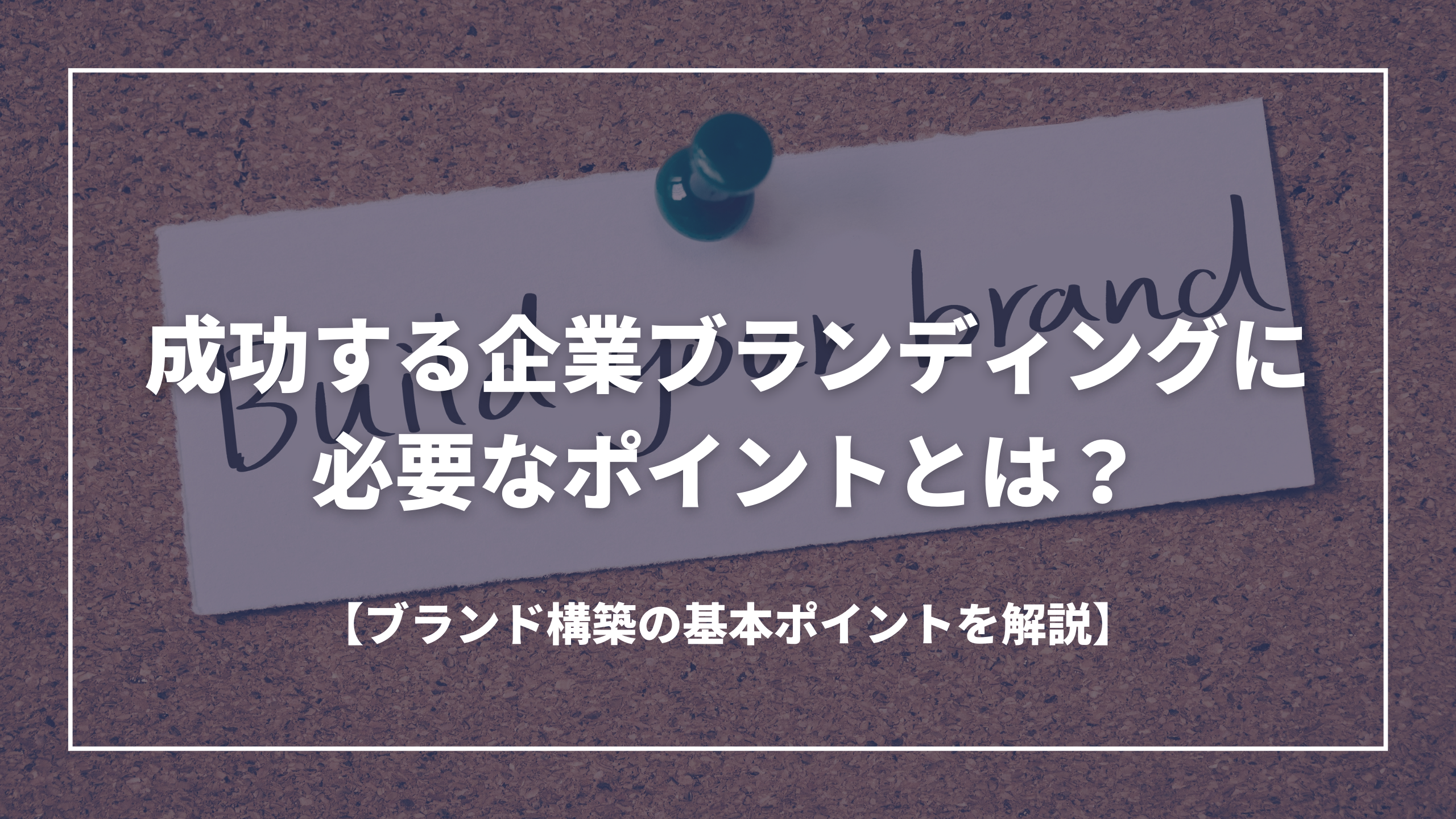 成功する企業ブランディングに必要なポイントとは？ブランド構築の基本ポイントを解説