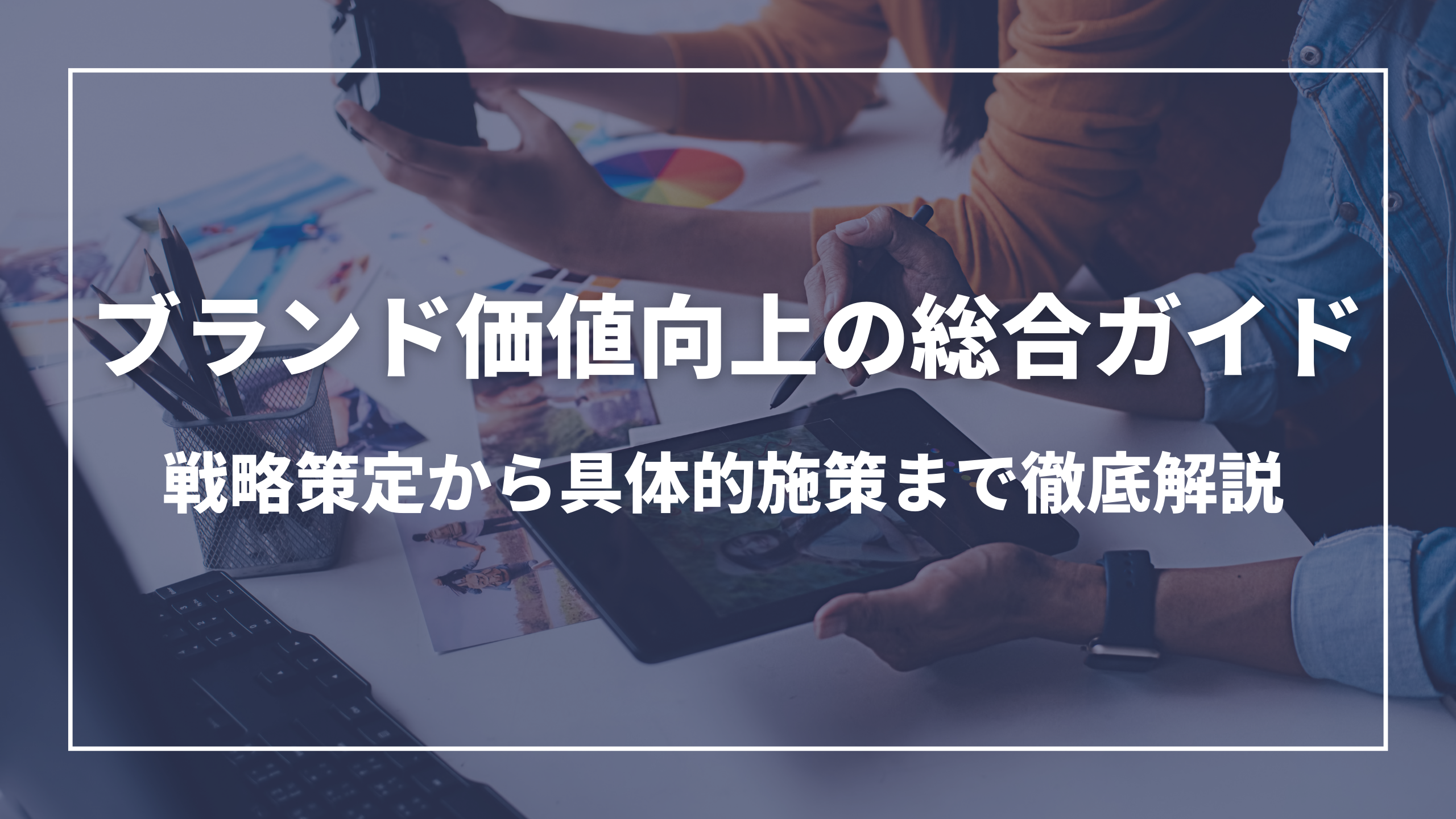 ブランド価値向上の総合ガイド：戦略策定から具体的施策まで徹底解説