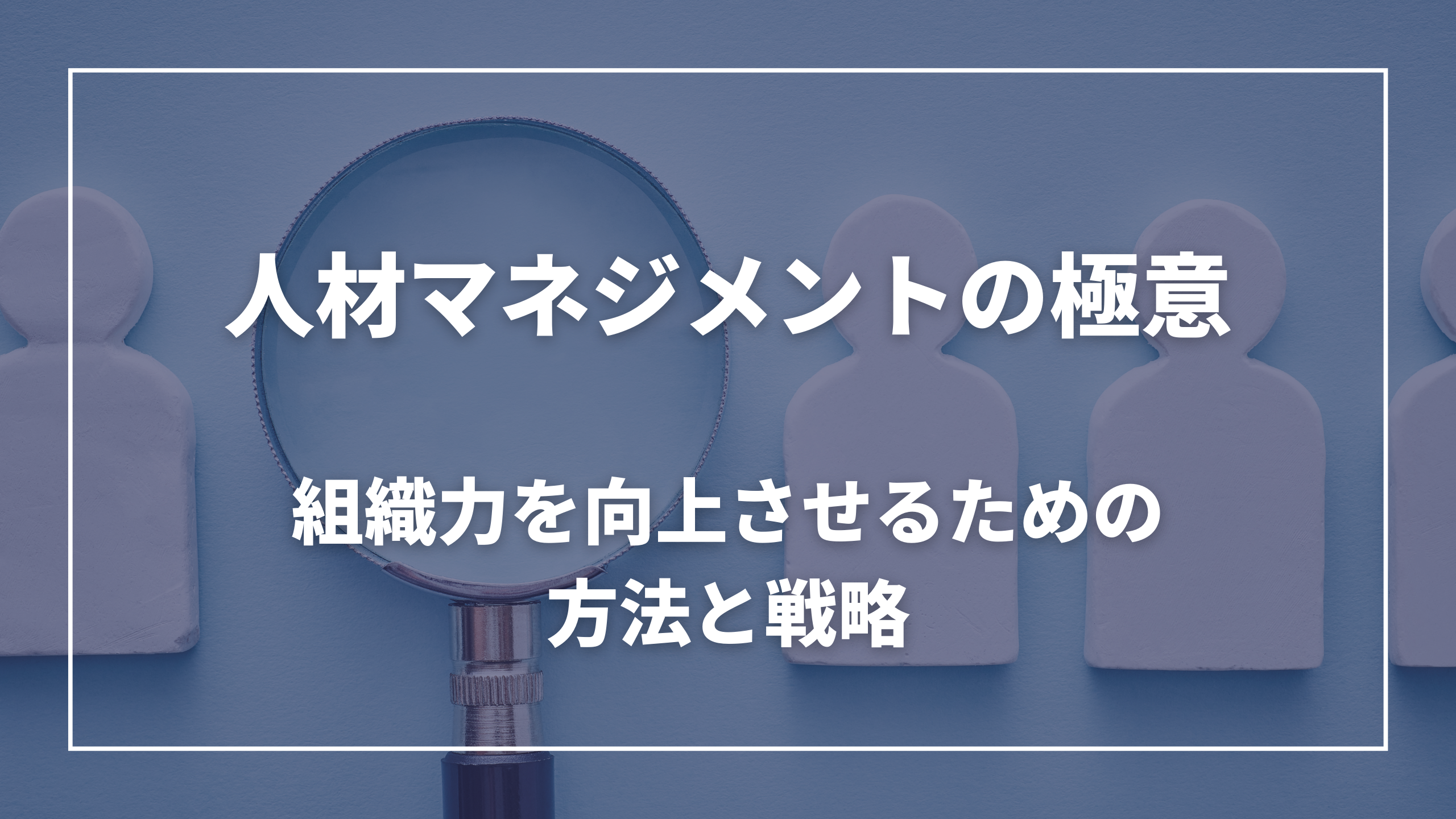 人材マネジメントの極意：組織力を向上させるための方法と戦略