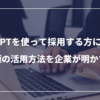 ChatGPTを使って採用する方に向けて究極の活用方法を企業が明かす！