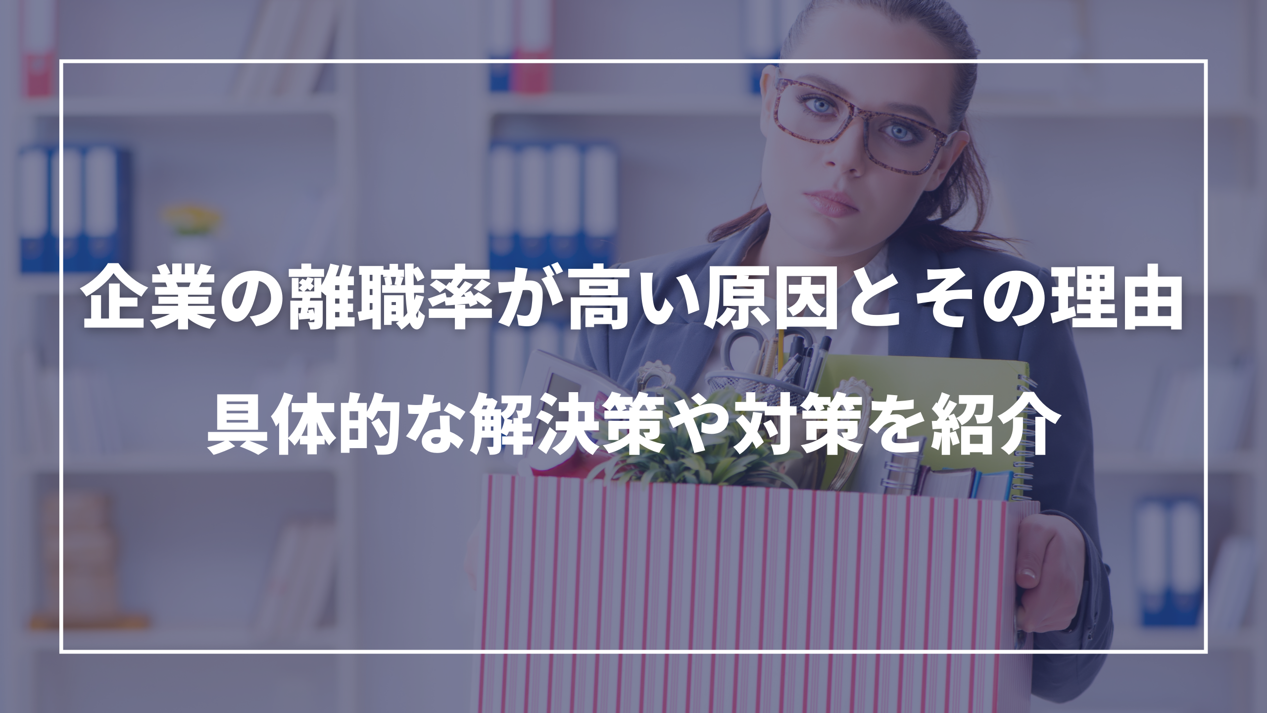 企業の離職率が高い原因とその理由：具体的な解決策や対策を紹介