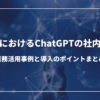 企業におけるChatGPTの社内利用：業務活用事例と導入のポイントまとめ