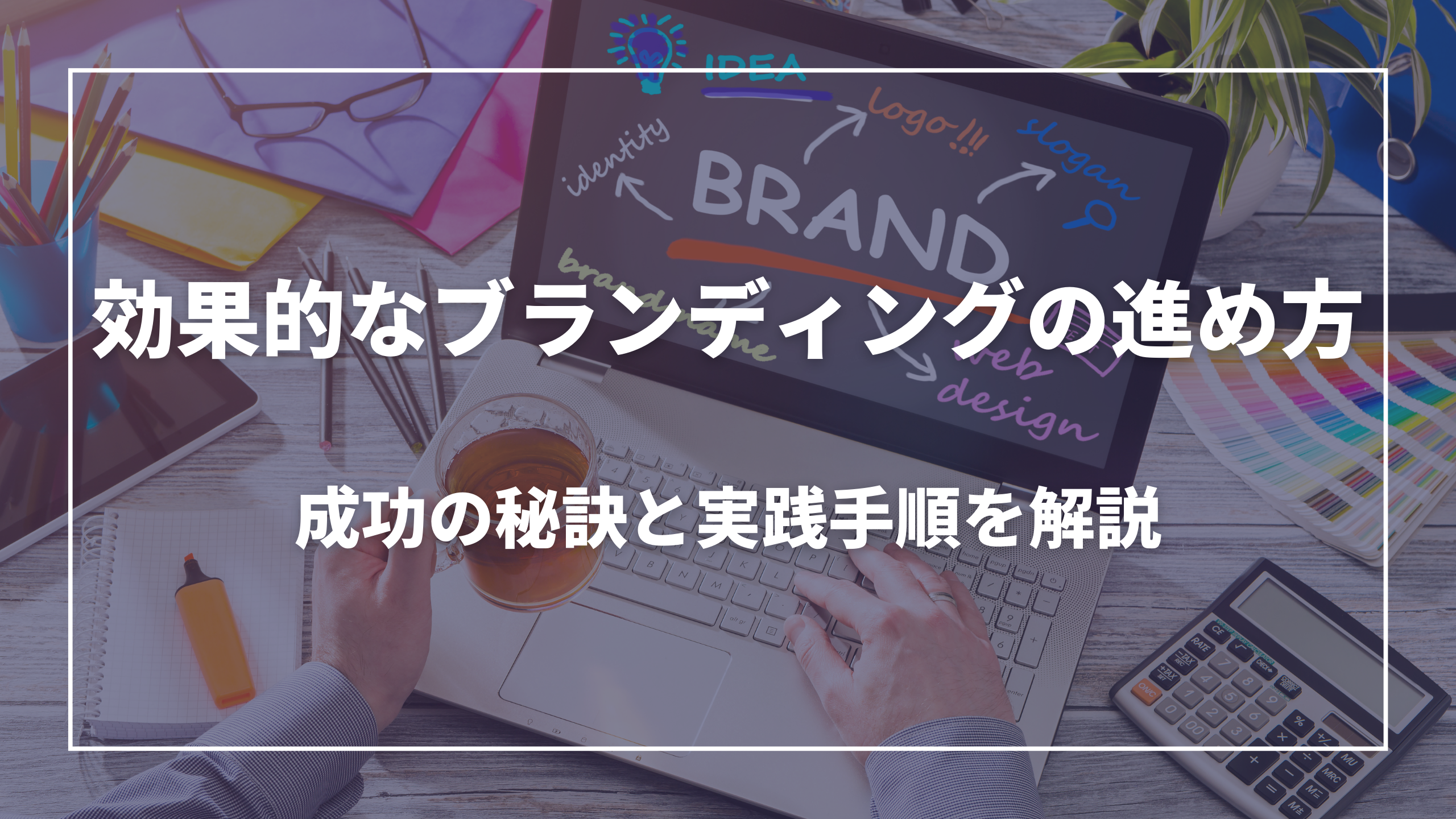 効果的なブランディングの進め方：成功の秘訣と実践手順を解説