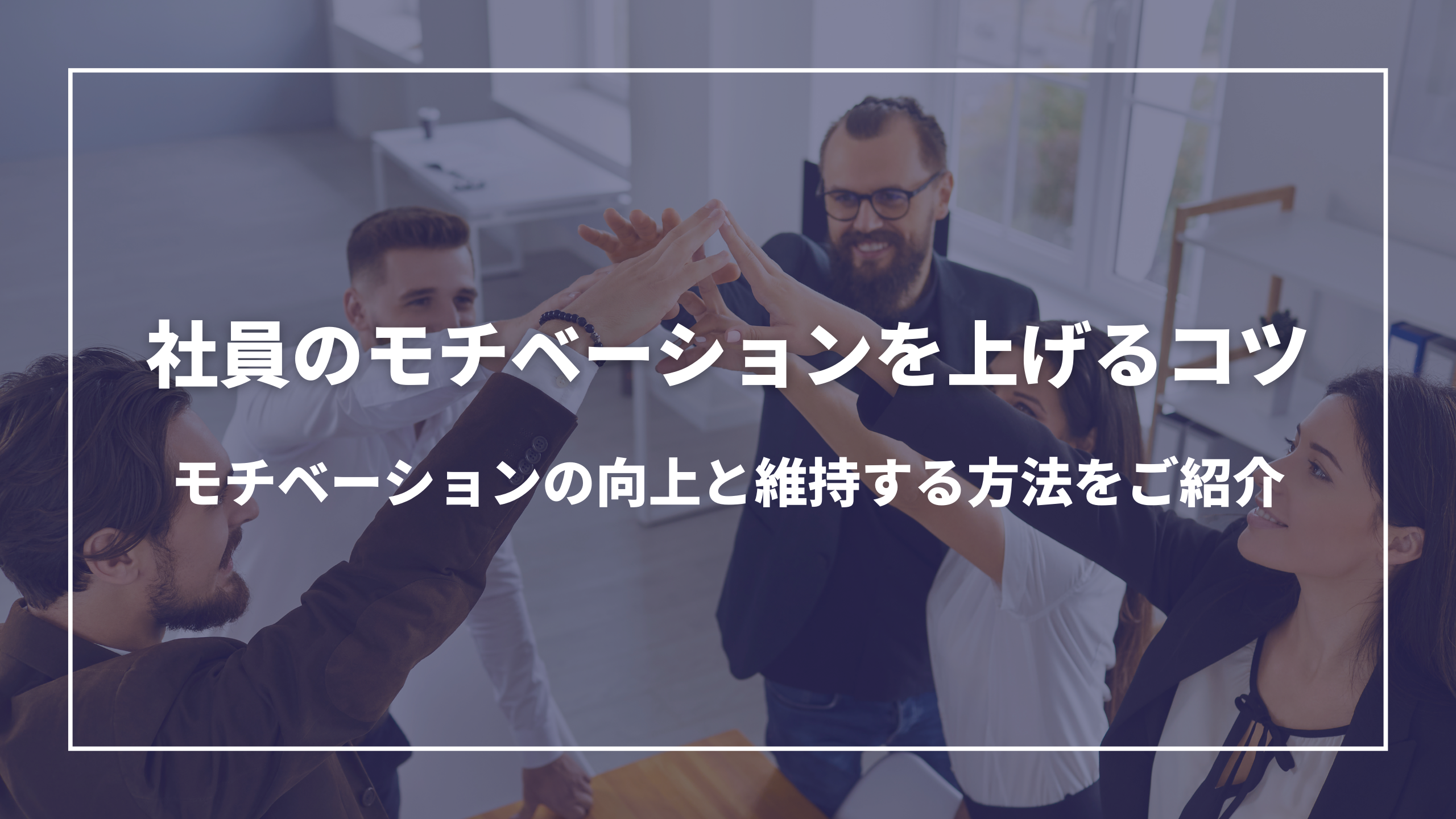 社員のモチベーションを上げるコツ：モチベーションの向上と維持する方法をご紹介