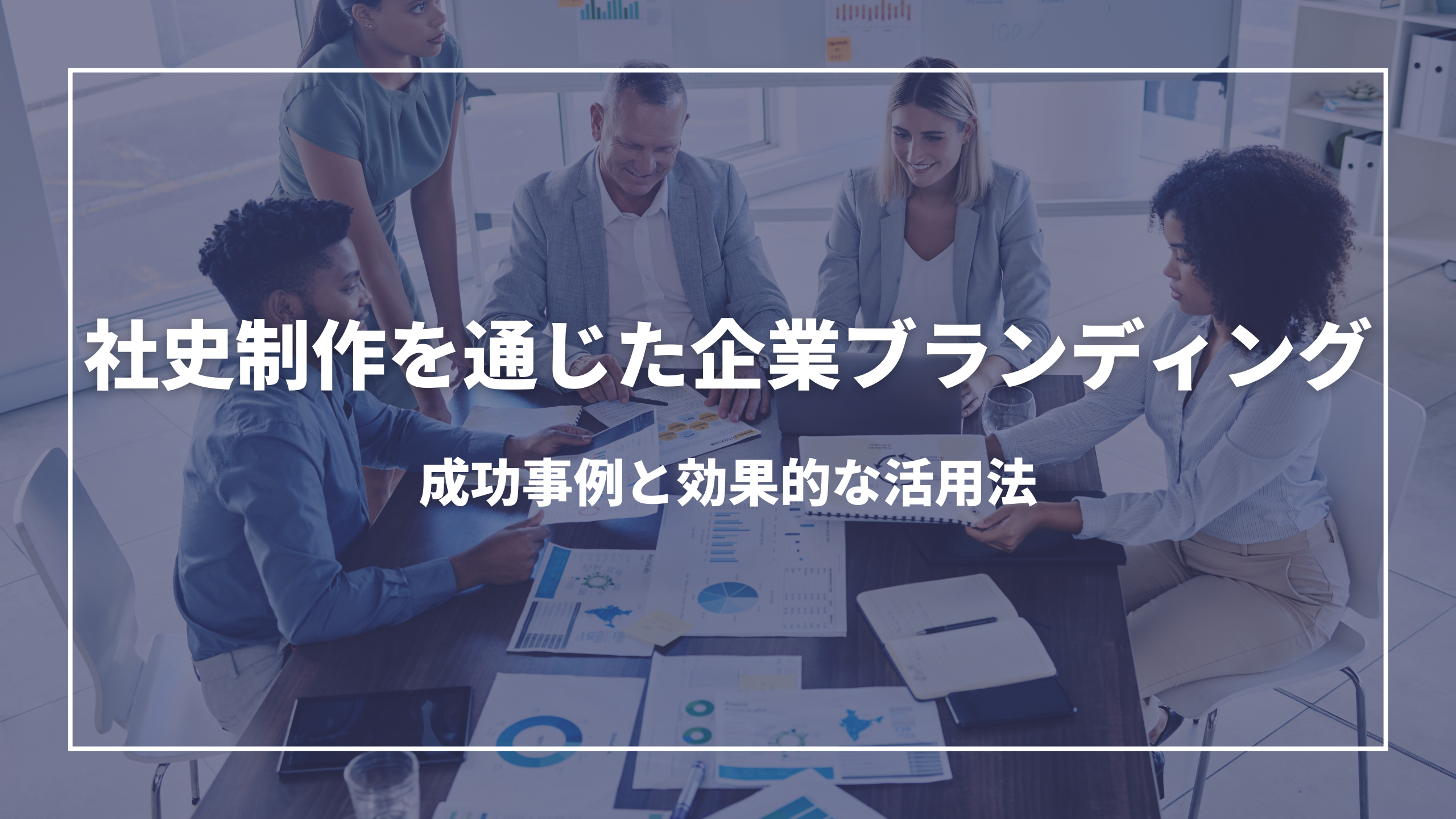 社史制作を通じた企業ブランディング：成功事例と効果的な活用法