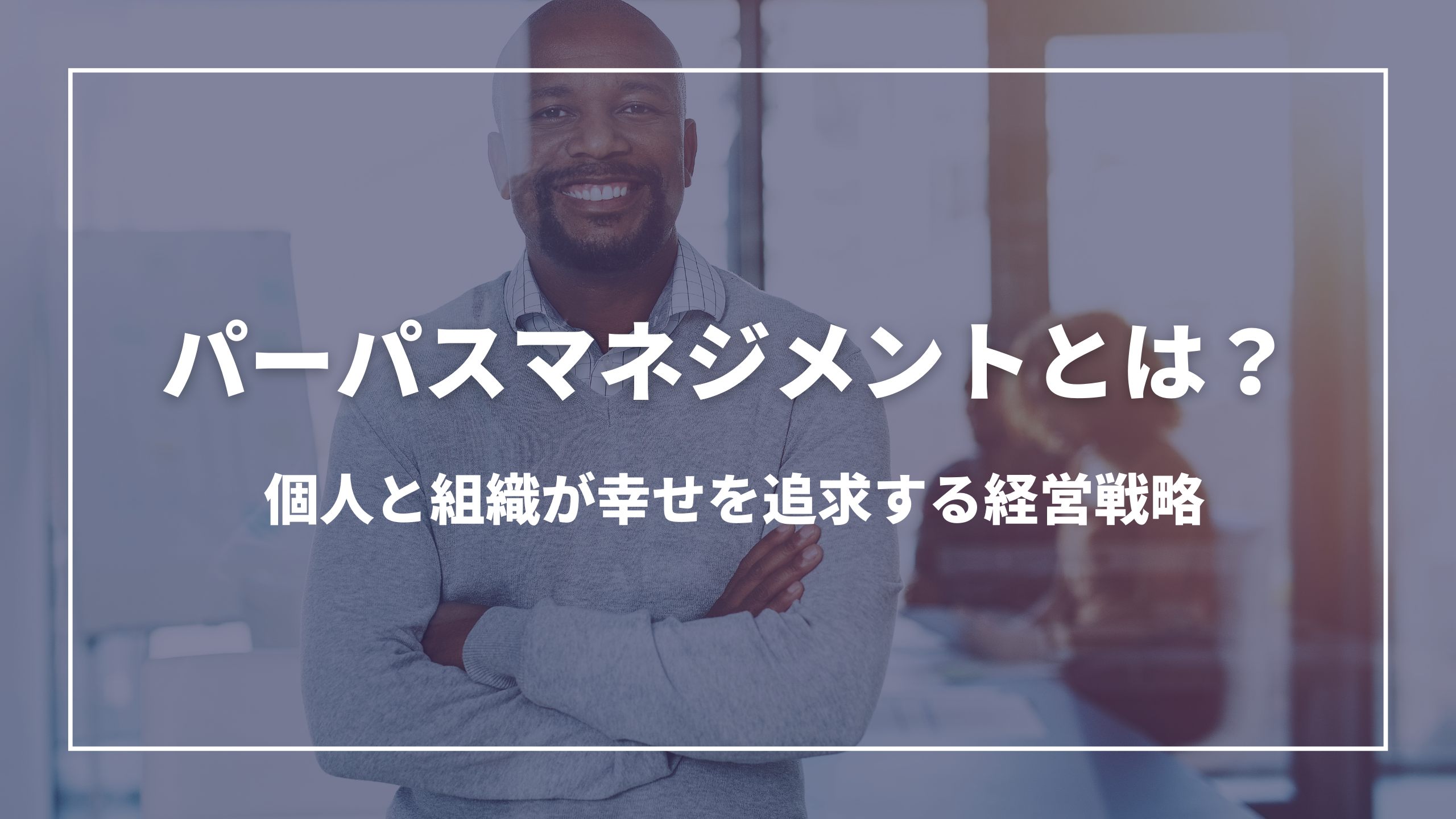 パーパスマネジメントとは？：個人と組織が幸せを追求する経営戦略