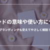 ブランドの意味や使い方について：ブランディングも交えてやさしく解説！