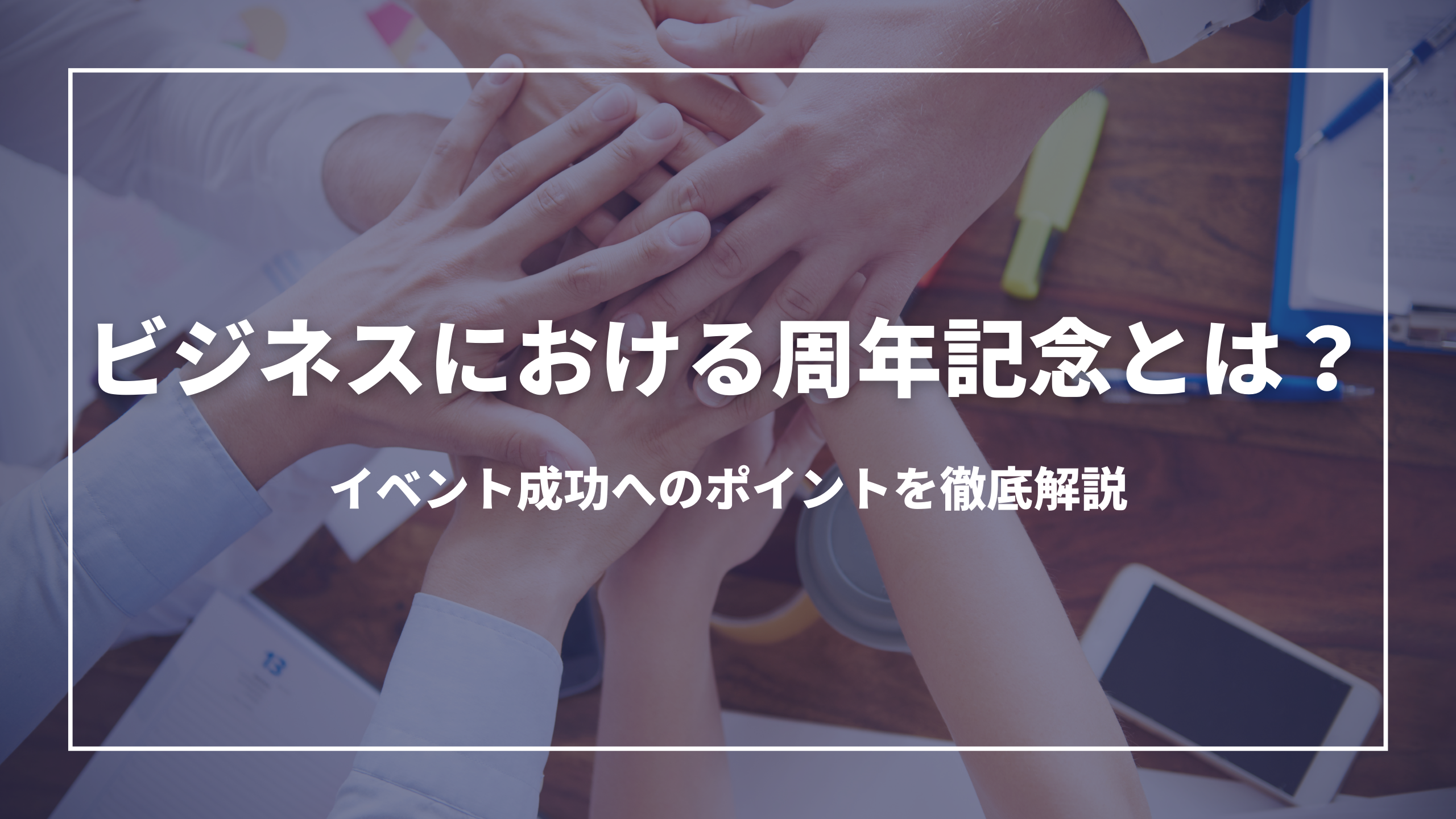 ビジネスにおける周年記念とは？：イベント成功へのポイントを徹底解説