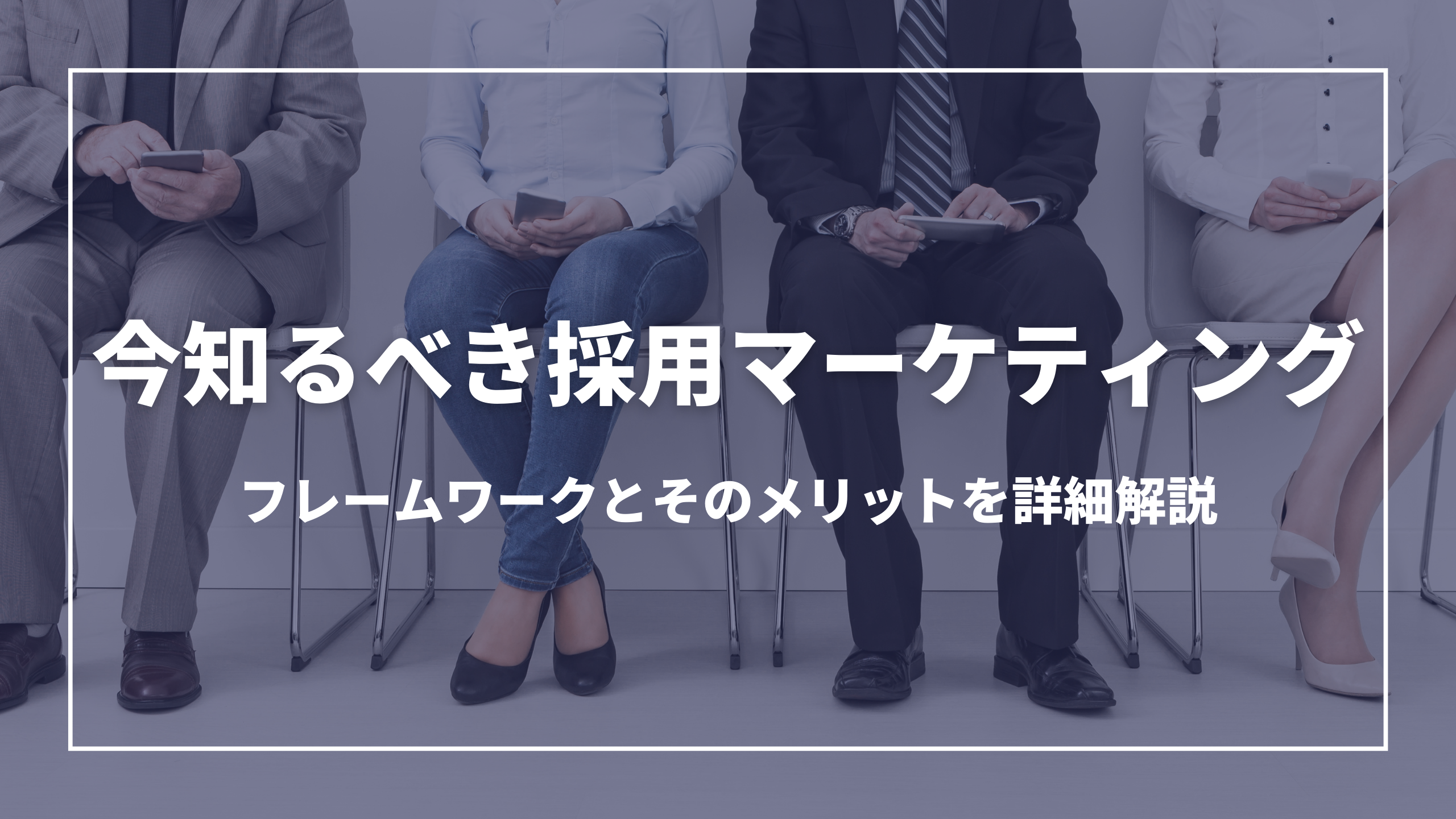 今知るべき採用マーケティング：フレームワークとそのメリットを詳細解説