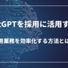 ChatGPTを採用に活用する！：採用業務を効率化する方法とは？
